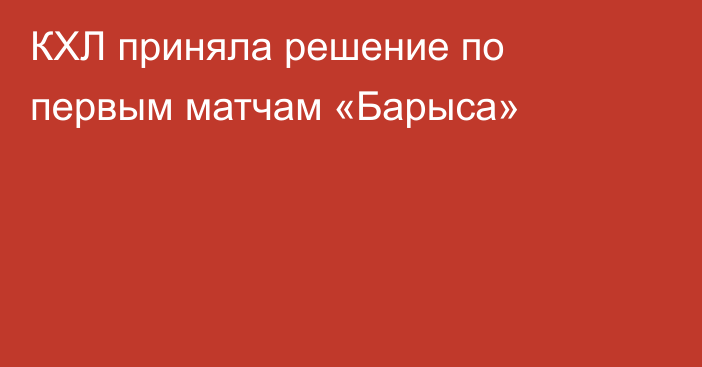 КХЛ приняла решение по первым матчам «Барыса»