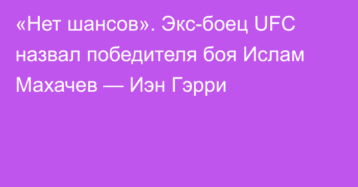 «Нет шансов». Экс-боец UFC назвал победителя боя Ислам Махачев — Иэн Гэрри