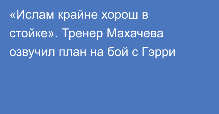 «Ислам крайне хорош в стойке». Тренер Махачева озвучил план на бой с Гэрри