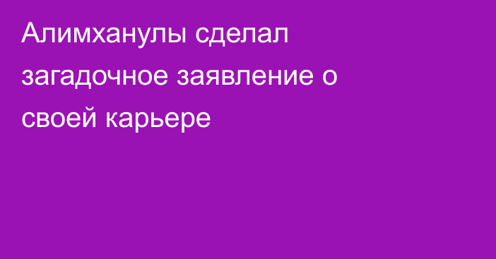 Алимханулы сделал загадочное заявление о своей карьере