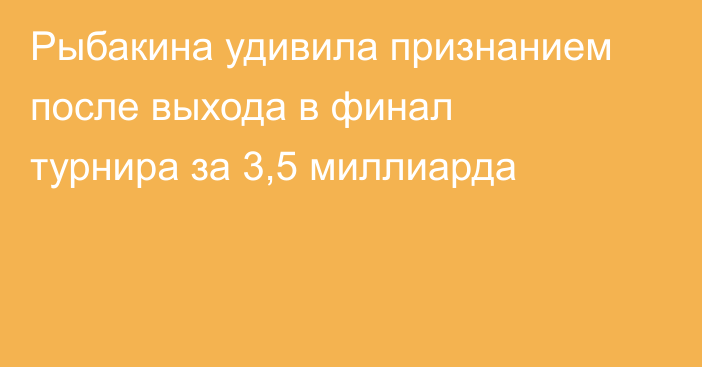 Рыбакина удивила признанием после выхода в финал турнира за 3,5 миллиарда