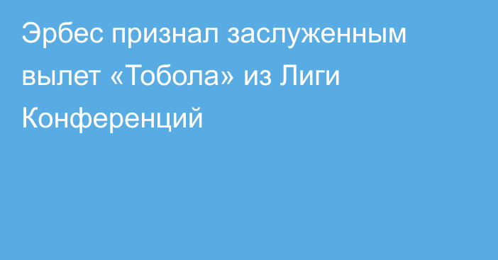 Эрбес признал заслуженным вылет «Тобола» из Лиги Конференций