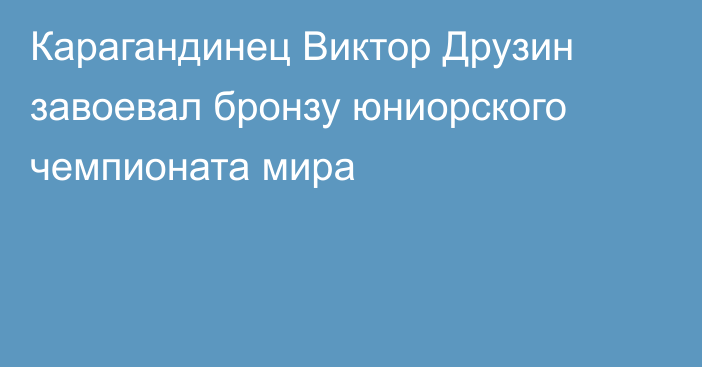 Карагандинец Виктор Друзин завоевал бронзу юниорского чемпионата мира