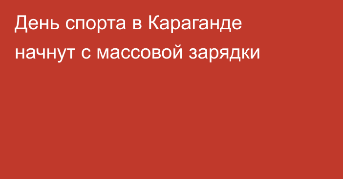 День спорта в Караганде начнут с массовой зарядки