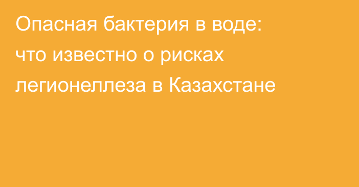 Опасная бактерия в воде: что известно о рисках легионеллеза в Казахстане