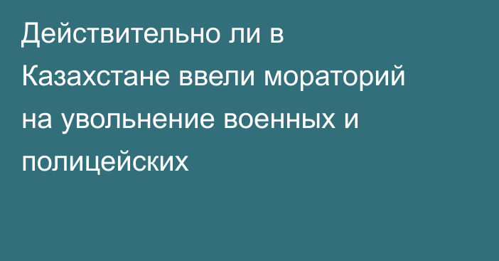 Действительно ли в Казахстане ввели мораторий на увольнение военных и полицейских