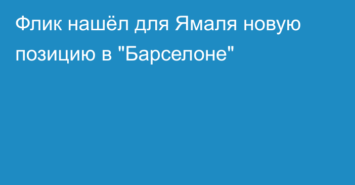 Флик нашёл для Ямаля новую позицию в 