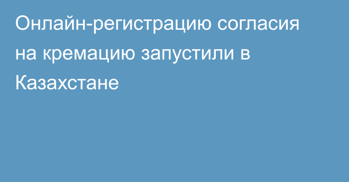 Онлайн-регистрацию согласия на кремацию запустили в Казахстане
