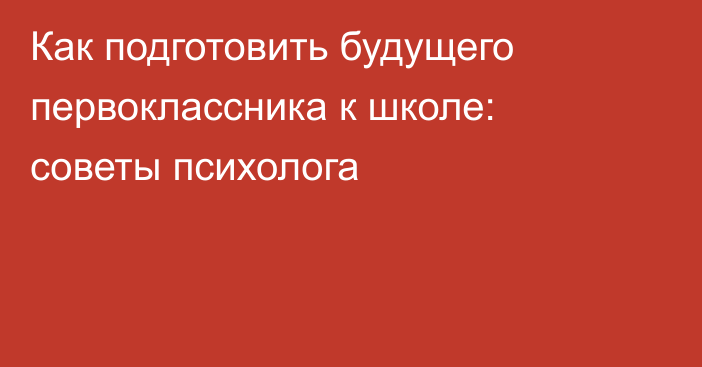 Как подготовить будущего первоклассника к школе: советы психолога