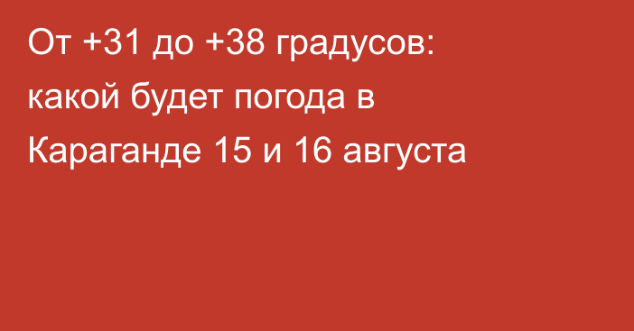 От +31 до +38 градусов: какой будет погода в Караганде 15 и 16 августа