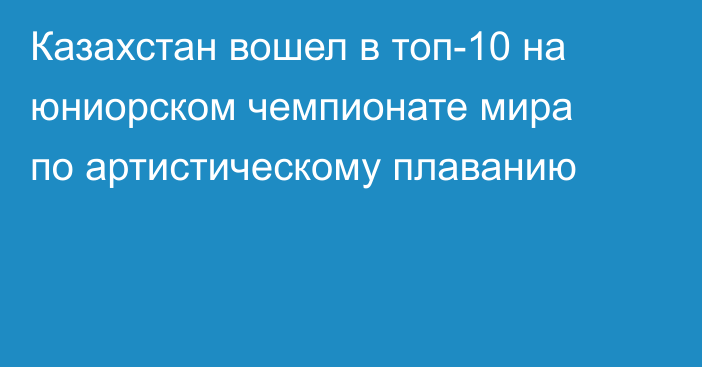 Казахстан вошел в топ-10 на юниорском чемпионате мира по артистическому плаванию