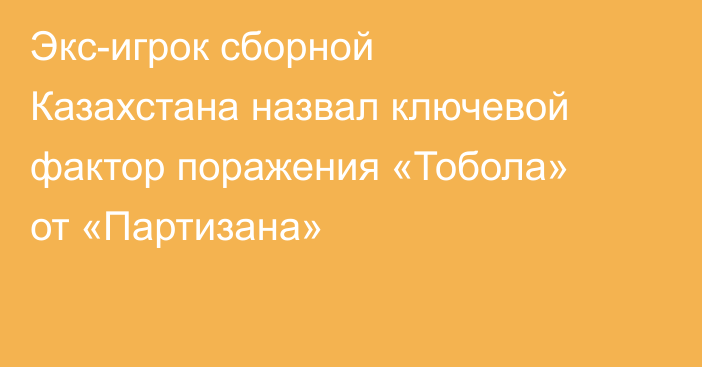 Экс-игрок сборной Казахстана назвал ключевой фактор поражения «Тобола» от «Партизана»