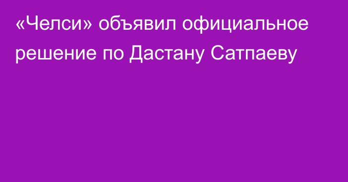 «Челси» объявил официальное решение по Дастану Сатпаеву
