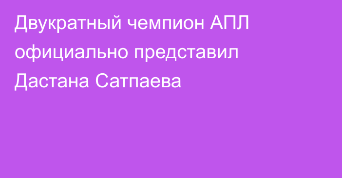 Двукратный чемпион АПЛ официально представил Дастана Сатпаева