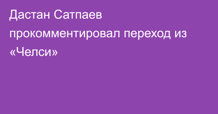 Дастан Сатпаев прокомментировал переход из «Челси»