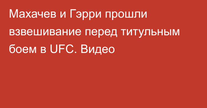 Махачев и Гэрри прошли взвешивание перед титульным боем в UFC. Видео