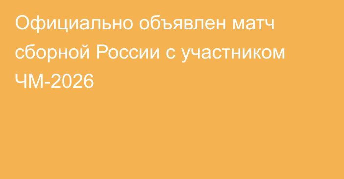 Официально объявлен матч сборной России с участником ЧМ-2026