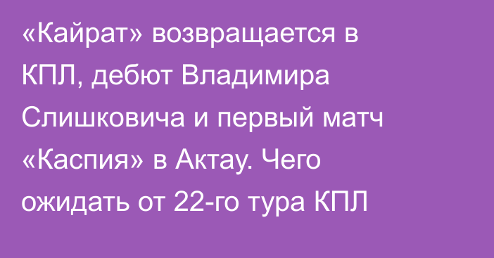 «Кайрат» возвращается в КПЛ, дебют Владимира Слишковича и первый матч «Каспия» в Актау. Чего ожидать от 22-го тура КПЛ