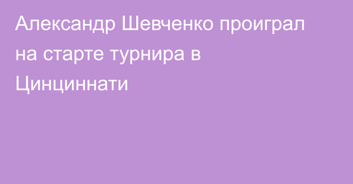 Александр Шевченко проиграл на старте турнира в Цинциннати