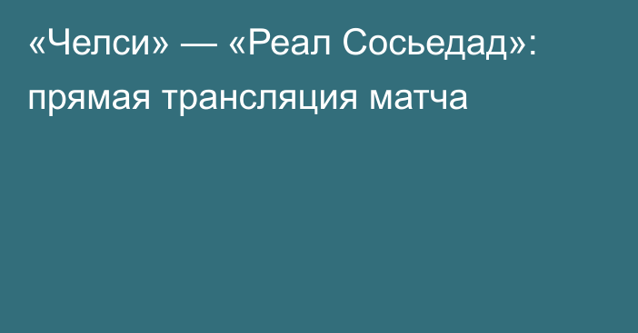 «Челси» — «Реал Сосьедад»: прямая трансляция матча