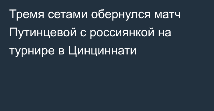 Тремя сетами обернулся матч Путинцевой с россиянкой на турнире в Цинциннати