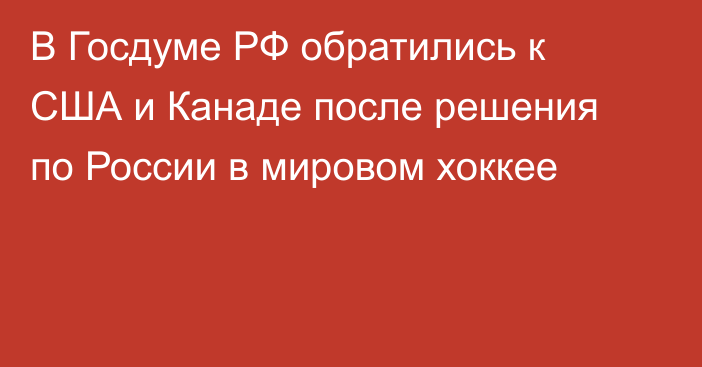 В Госдуме РФ обратились к США и Канаде после решения по России в мировом хоккее
