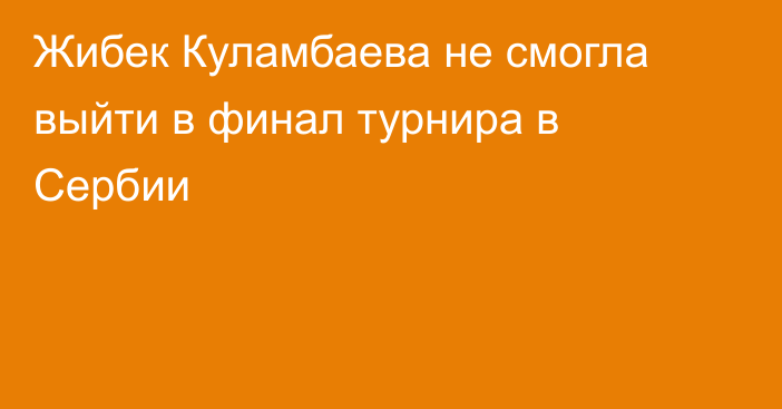 Жибек Куламбаева не смогла выйти в финал турнира в Сербии
