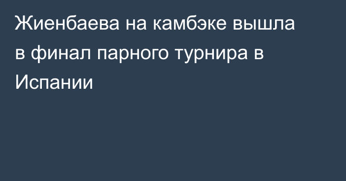 Жиенбаева на камбэке вышла в финал парного турнира в Испании