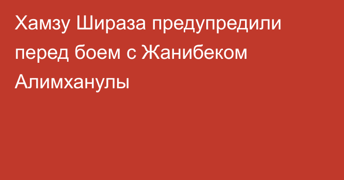 Хамзу Шираза предупредили перед боем с Жанибеком Алимханулы