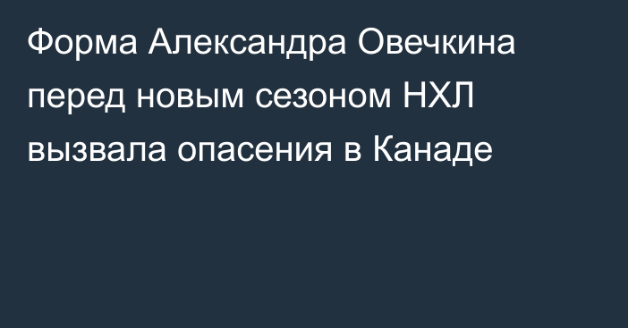Форма Александра Овечкина перед новым сезоном НХЛ вызвала опасения в Канаде