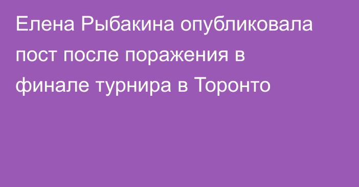 Елена Рыбакина опубликовала пост после поражения в финале турнира в Торонто