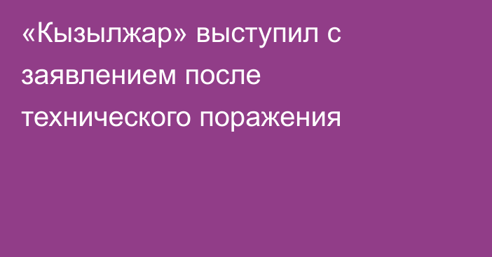 «Кызылжар» выступил с заявлением после технического поражения