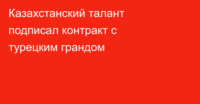 Казахстанский талант подписал контракт с турецким грандом