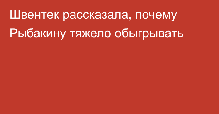 Швентек рассказала, почему Рыбакину тяжело обыгрывать