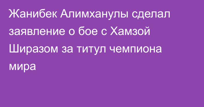 Жанибек Алимханулы сделал заявление о бое с Хамзой Ширазом за титул чемпиона мира