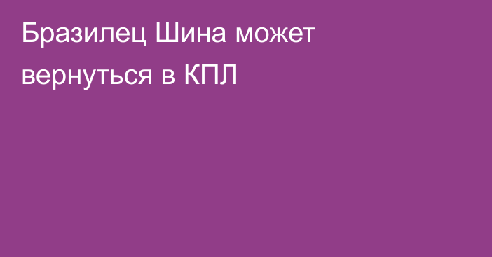 Бразилец Шина может вернуться в КПЛ