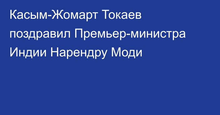 Касым-Жомарт Токаев поздравил Премьер-министра Индии Нарендру Моди