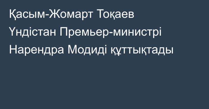 Қасым-Жомарт Тоқаев Үндістан Премьер-министрі Нарендра Модиді құттықтады