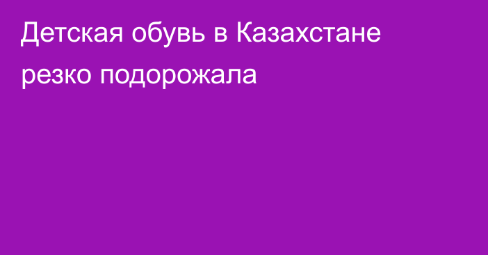 Детская обувь в Казахстане резко подорожала