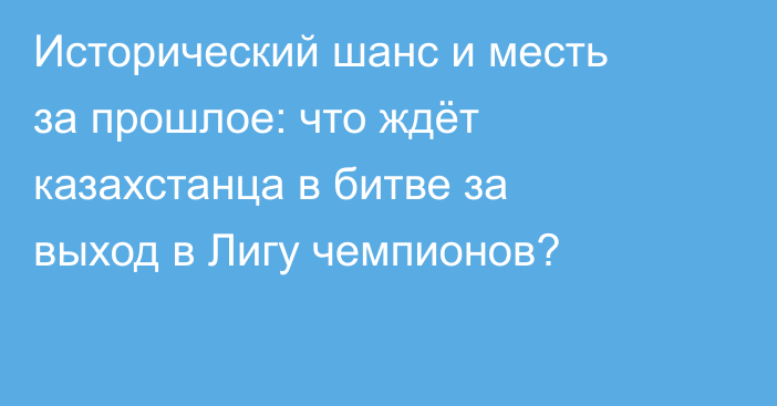 Исторический шанс и месть за прошлое: что ждёт казахстанца в битве за выход в Лигу чемпионов?
