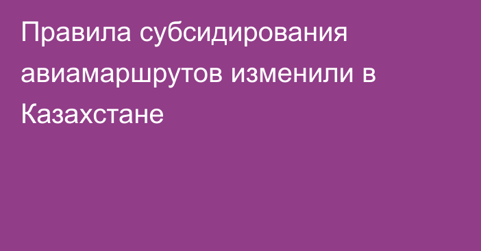 Правила субсидирования авиамаршрутов изменили в Казахстане