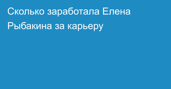 Сколько заработала Елена Рыбакина за карьеру