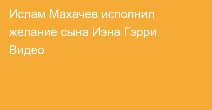 Ислам Махачев исполнил желание сына Иэна Гэрри. Видео
