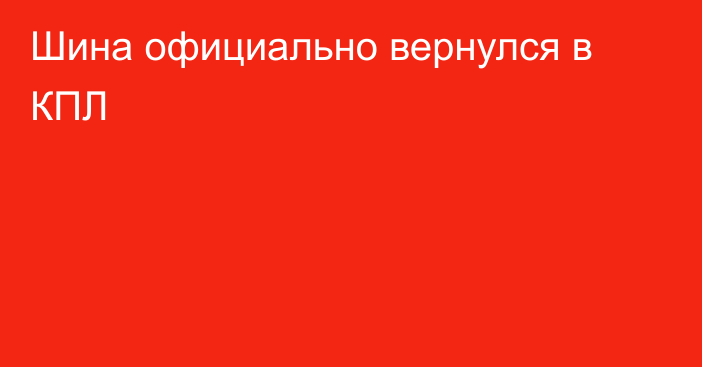 Шина официально вернулся в КПЛ