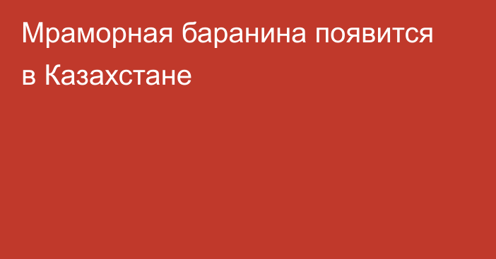 Мраморная баранина появится в Казахстане