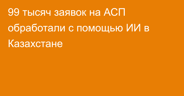 99 тысяч заявок на АСП обработали с помощью ИИ в Казахстане