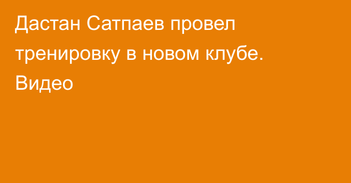 Дастан Сатпаев провел тренировку в новом клубе. Видео