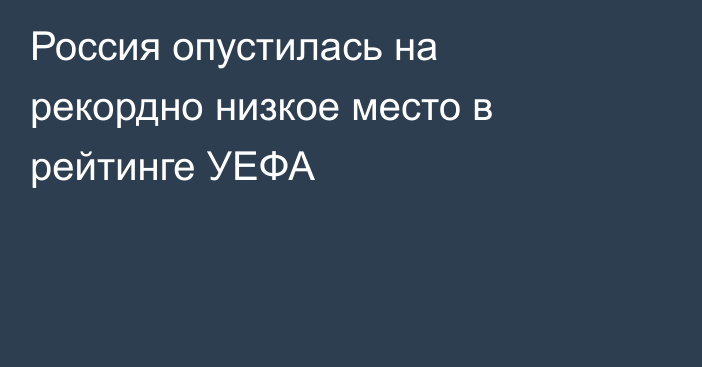 Россия опустилась на рекордно низкое место в рейтинге УЕФА