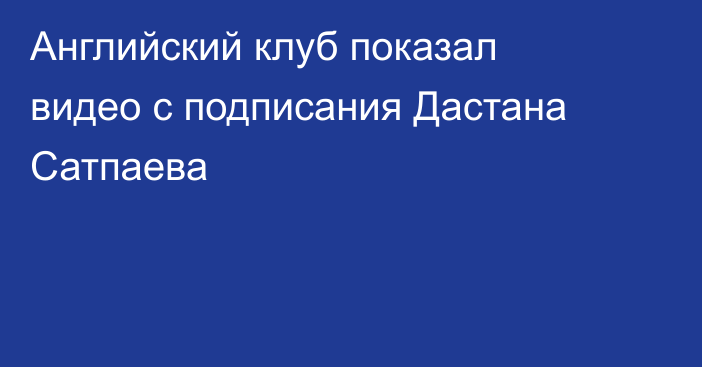 Английский клуб показал видео с подписания Дастана Сатпаева