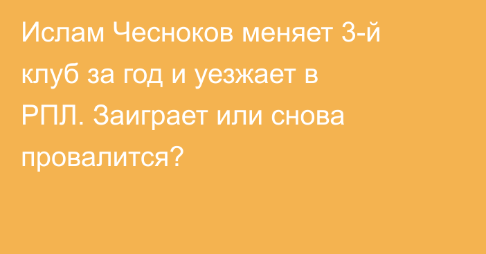 Ислам Чесноков меняет 3-й клуб за год и уезжает в РПЛ. Заиграет или снова провалится?